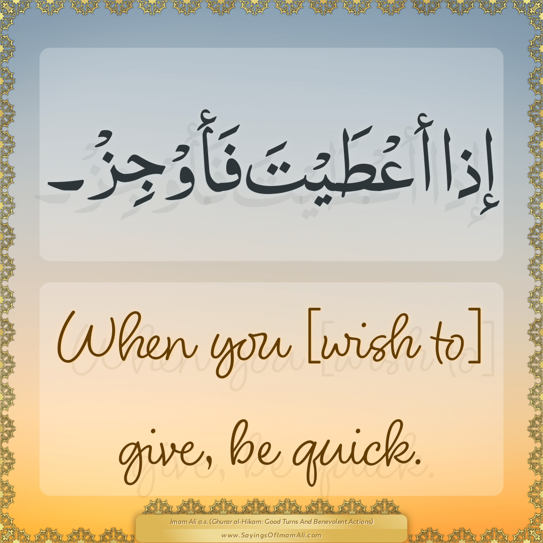 When you [wish to] give, be quick.